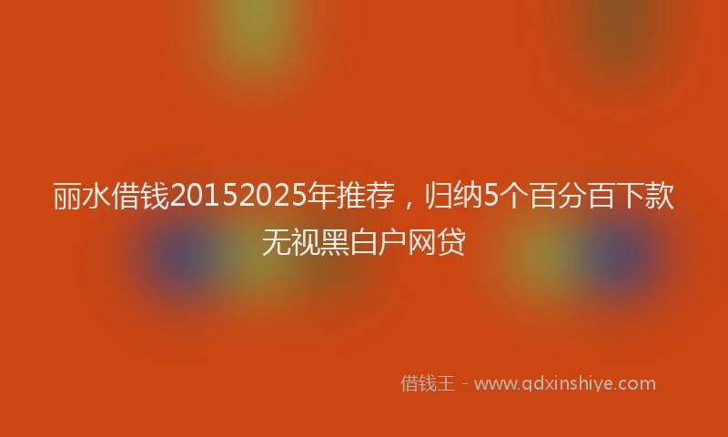 丽水借钱20152025年推荐，归纳5个百分百下款无视黑白户网贷