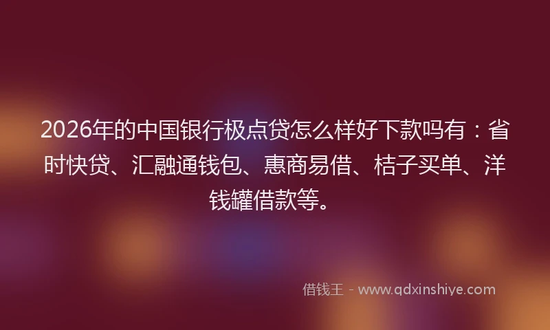 2026年的中国银行极点贷怎么样好下款吗有：省时快贷、汇融通钱包、惠商易借、桔子买单、洋钱罐借款等。