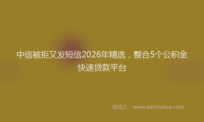 中信被拒又发短信2026年精选，整合5个公积金快速贷款平台