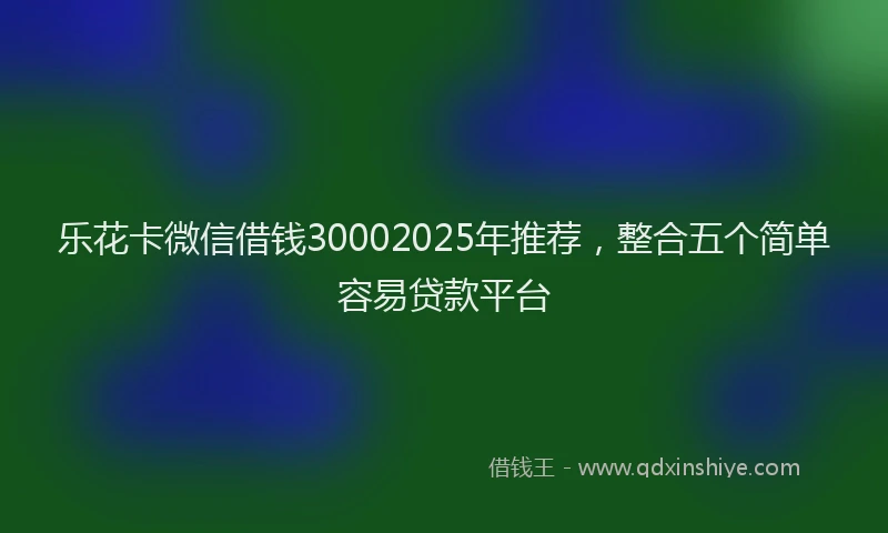 乐花卡微信借钱30002025年推荐，整合五个简单容易贷款平台