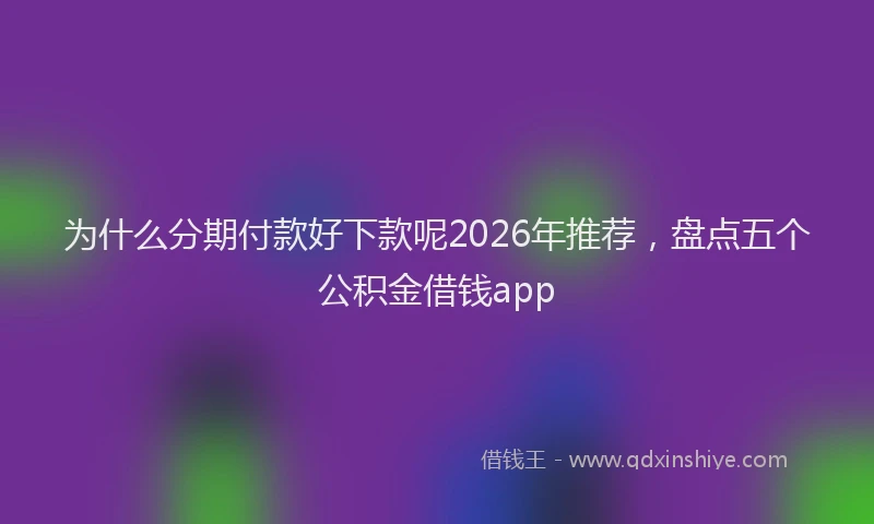 为什么分期付款好下款呢2026年推荐，盘点五个公积金借钱app