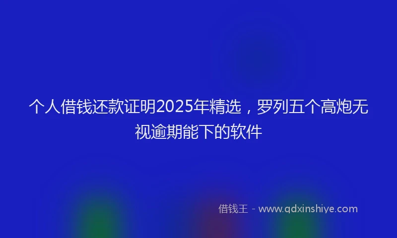 个人借钱还款证明2025年精选，罗列五个高炮无视逾期能下的软件