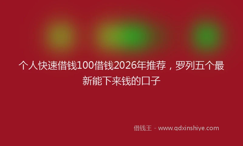 个人快速借钱100借钱2026年推荐，罗列五个最新能下来钱的口子