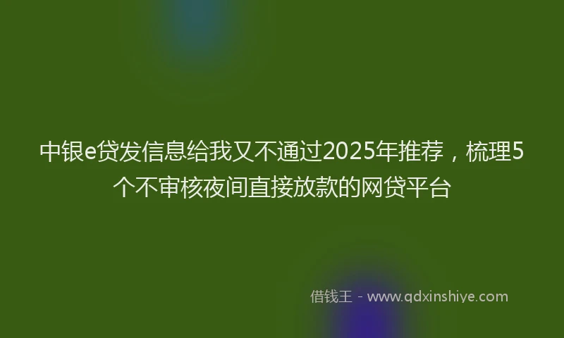 中银e贷发信息给我又不通过2025年推荐，梳理5个不审核夜间直接放款的网贷平台
