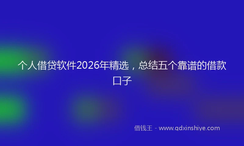 个人借贷软件2026年精选，总结五个靠谱的借款口子
