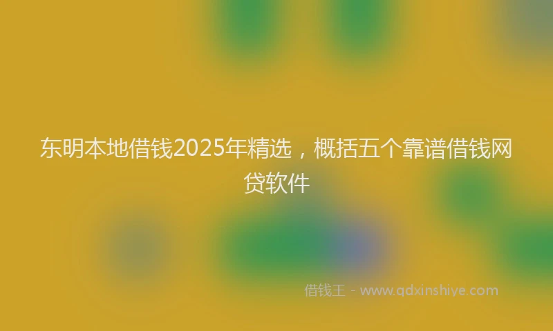 东明本地借钱2025年精选,概括五个靠谱借钱网贷软件