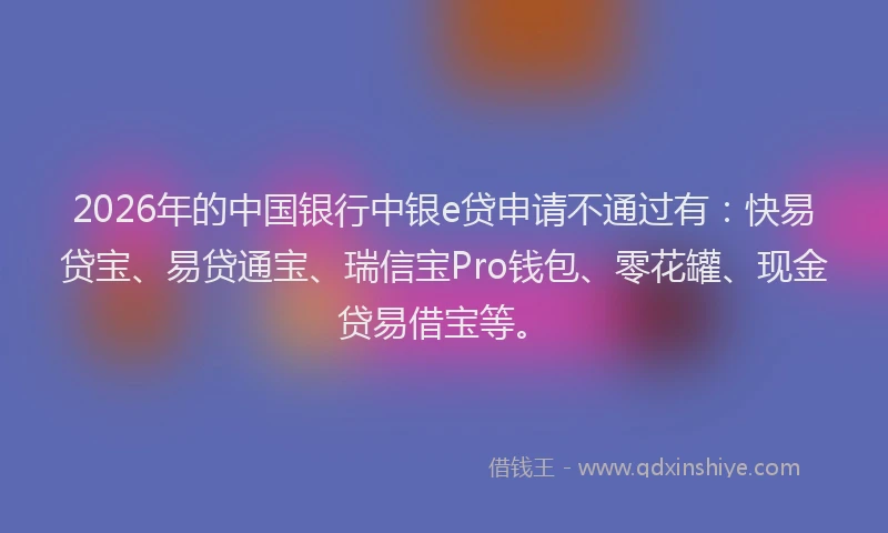 2026年的中国银行中银e贷申请不通过有：快易贷宝、易贷通宝、瑞信宝Pro钱包、零花罐、现金贷易借宝等。