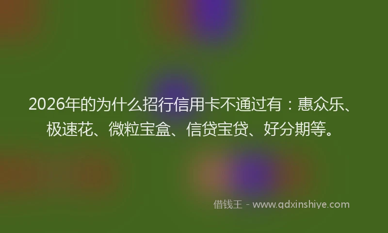 2026年的为什么招行信用卡不通过有：惠众乐、极速花、微粒宝盒、信贷宝贷、好分期等。