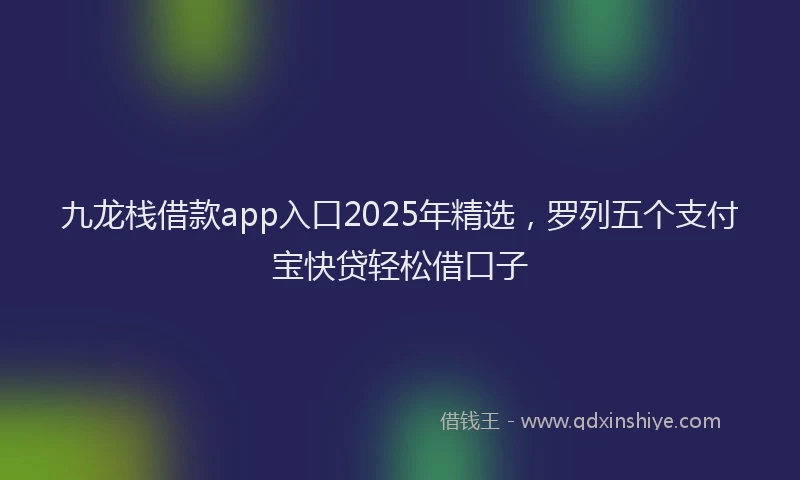 九龙栈借款app入口2025年精选,罗列五个支付宝快贷轻松借口子