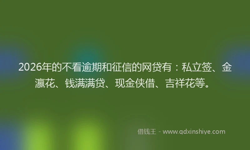 2026年的不看逾期和征信的网贷有:私立签、金瀛花、钱满满贷、现金侠借、吉祥花等。