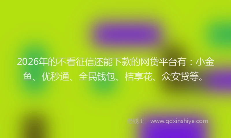 2026年的不看征信还能下款的网贷平台有：小金鱼、优秒通、全民钱包、桔享花、众安贷等。