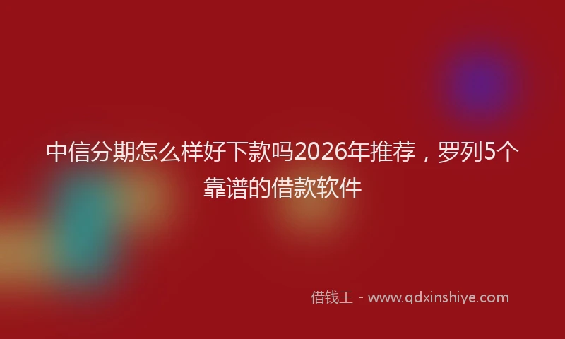 中信分期怎么样好下款吗2026年推荐，罗列5个靠谱的借款软件