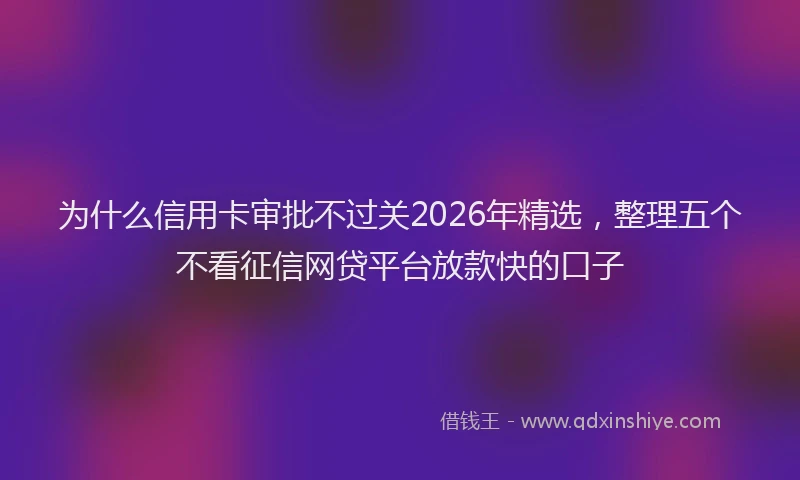 为什么信用卡审批不过关2026年精选，整理五个不看征信网贷平台放款快的口子