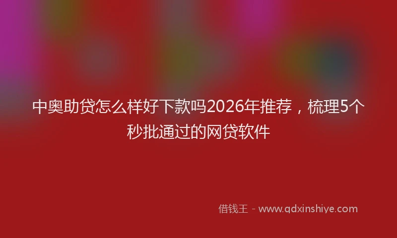 中奥助贷怎么样好下款吗2026年推荐，梳理5个秒批通过的网贷软件