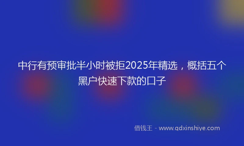 中行有预审批半小时被拒2025年精选，概括五个黑户快速下款的口子