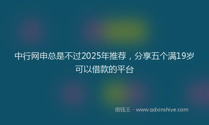 中行网申总是不过2025年推荐，分享五个满19岁可以借款的平台