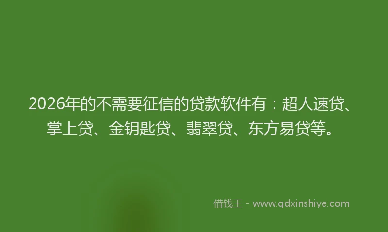 2026年的不需要征信的贷款软件有：超人速贷、掌上贷、金钥匙贷、翡翠贷、东方易贷等。