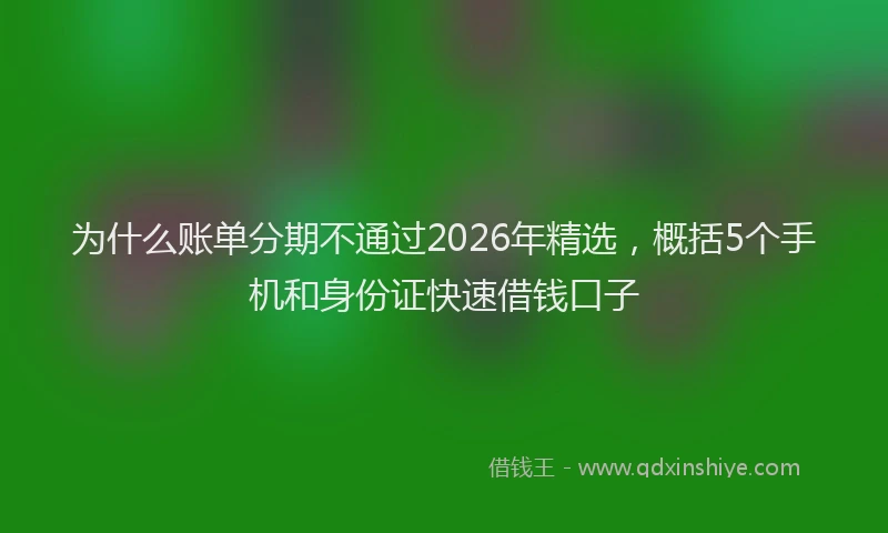 为什么账单分期不通过2026年精选，概括5个手机和身份证快速借钱口子