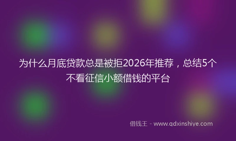 为什么月底贷款总是被拒2026年推荐，总结5个不看征信小额借钱的平台