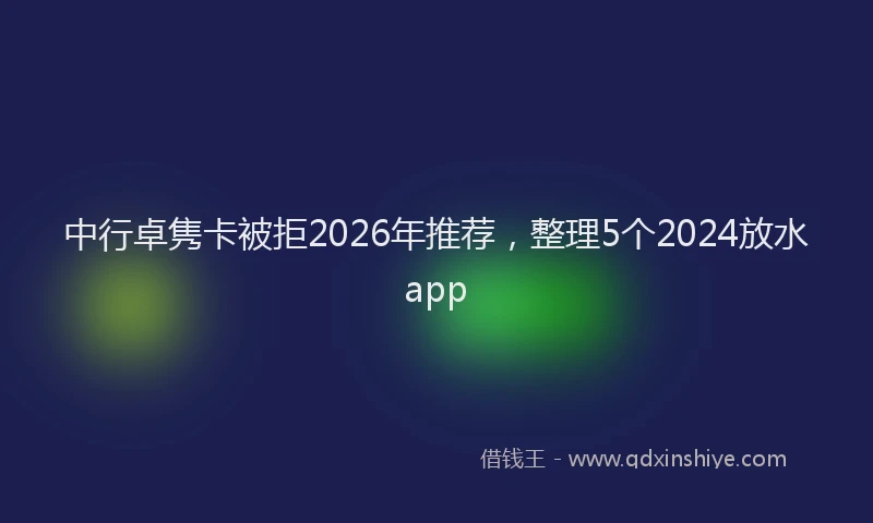 中行卓隽卡被拒2026年推荐，整理5个2024放水app