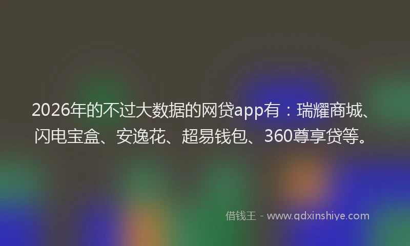 2026年的不过大数据的网贷app有:瑞耀商城、闪电宝盒、安逸花、超易钱包、360尊享贷等。