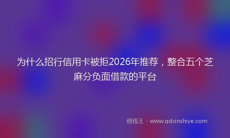 为什么招行信用卡被拒2026年推荐，整合五个芝麻分负面借款的平台