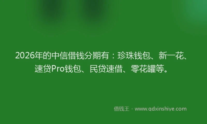 2026年的中信借钱分期有：珍珠钱包、新一花、速贷Pro钱包、民贷速借、零花罐等。