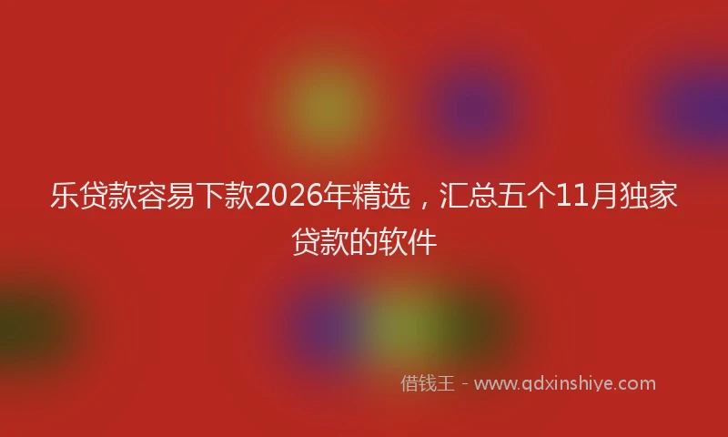 乐贷款容易下款2026年精选，汇总五个11月独家贷款的软件