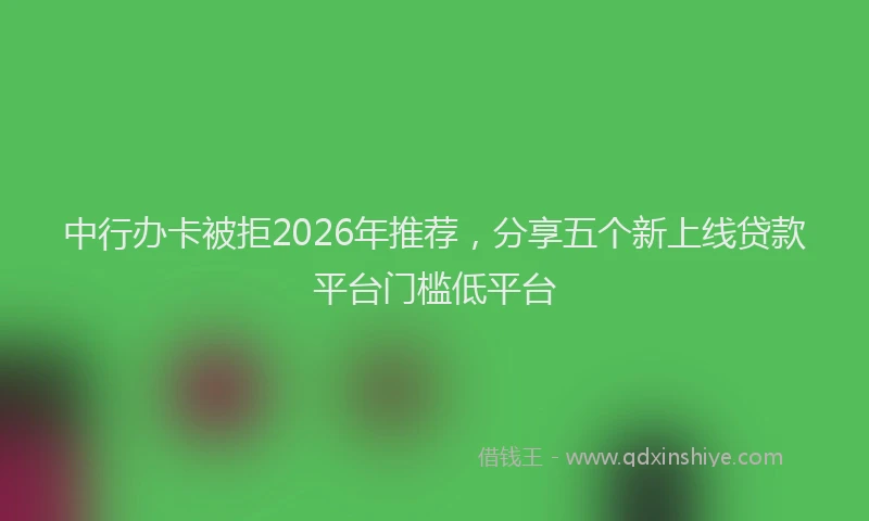 中行办卡被拒2026年推荐，分享五个新上线贷款平台门槛低平台