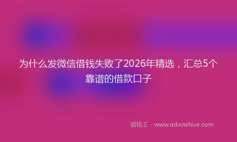 为什么发微信借钱失败了2026年精选，汇总5个靠谱的借款口子