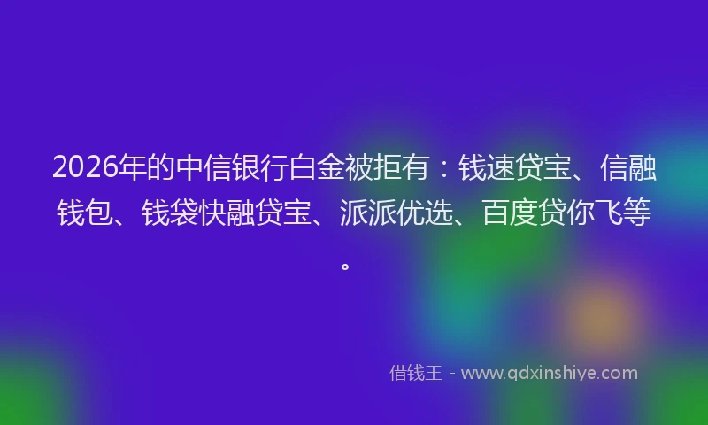 2026年的中信银行白金被拒有:钱速贷宝、信融钱包、钱袋快融贷宝、派派优选、百度贷你飞等。