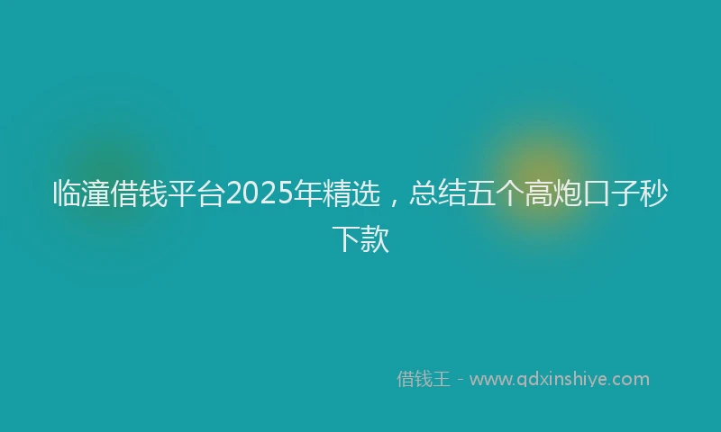 临潼借钱平台2025年精选，总结五个高炮口子秒下款