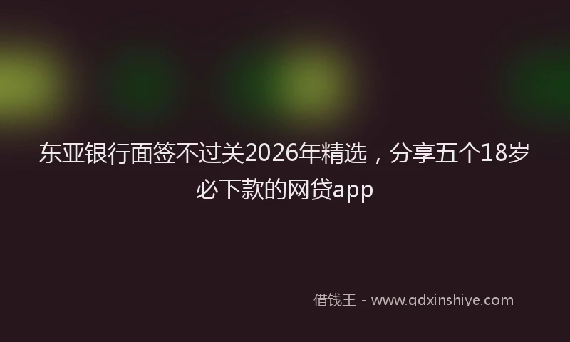 东亚银行面签不过关2026年精选，分享五个18岁必下款的网贷app