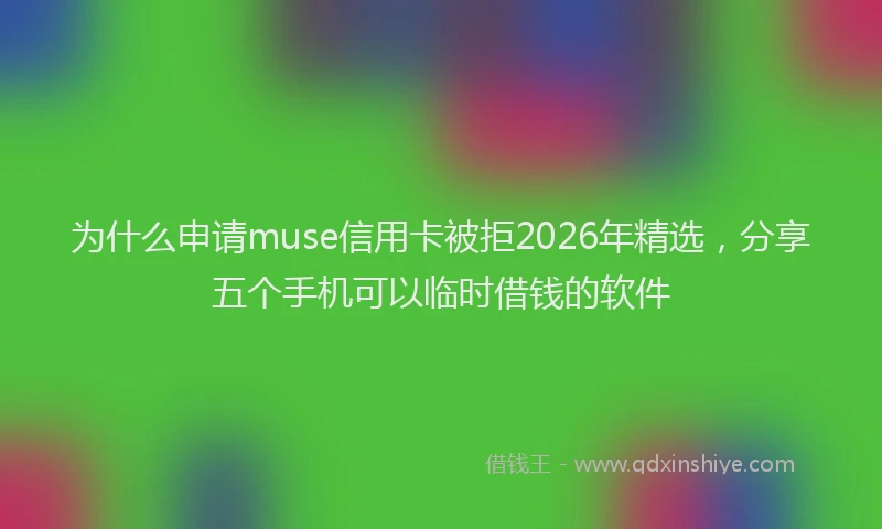 为什么申请muse信用卡被拒2026年精选，分享五个手机可以临时借钱的软件