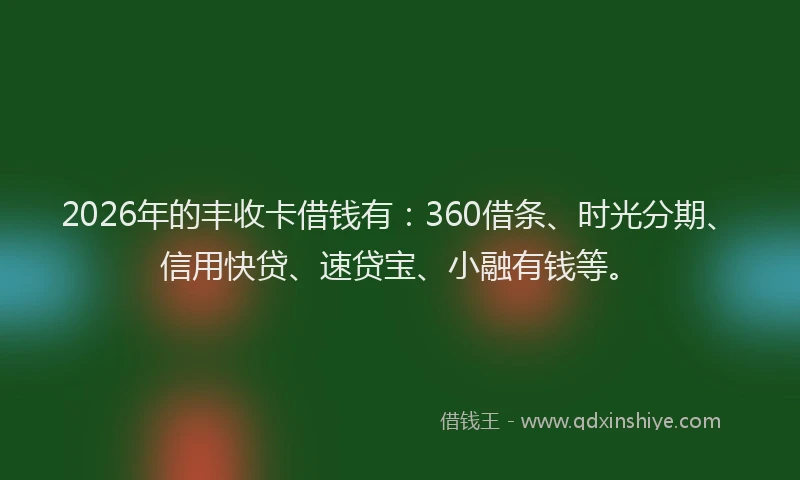 2026年的丰收卡借钱有：360借条、时光分期、信用快贷、速贷宝、小融有钱等。