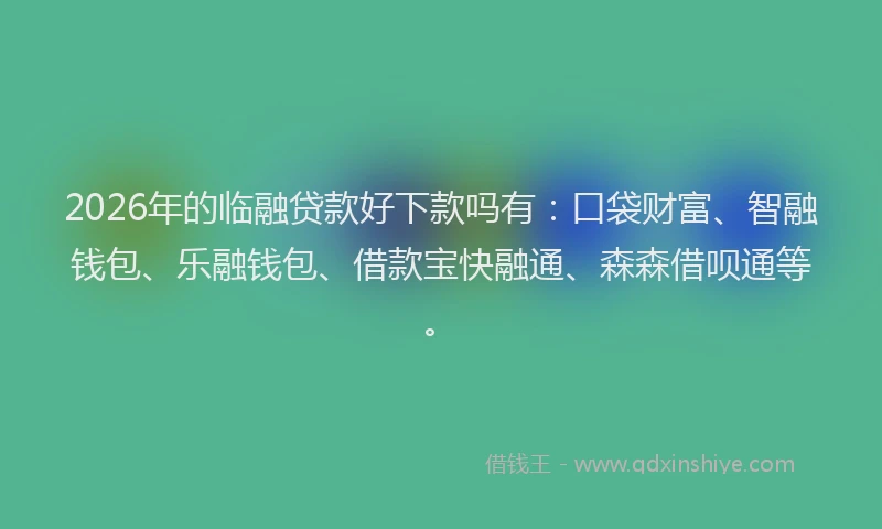 2026年的临融贷款好下款吗有:口袋财富、智融钱包、乐融钱包、借款宝快融通、森森借呗通等。