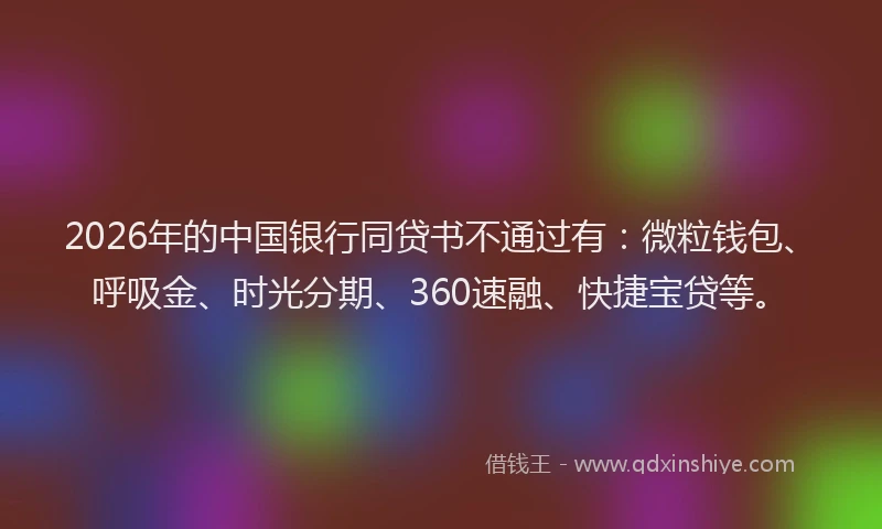 2026年的中国银行同贷书不通过有:微粒钱包、呼吸金、时光分期、360速融、快捷宝贷等。