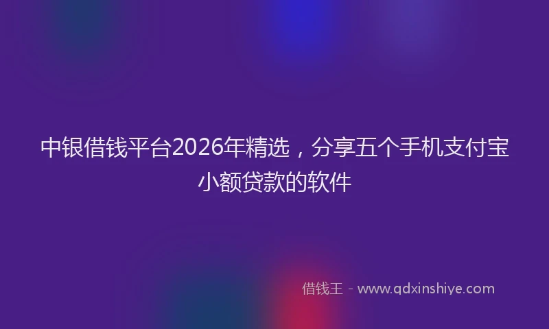 中银借钱平台2026年精选，分享五个手机支付宝小额贷款的软件