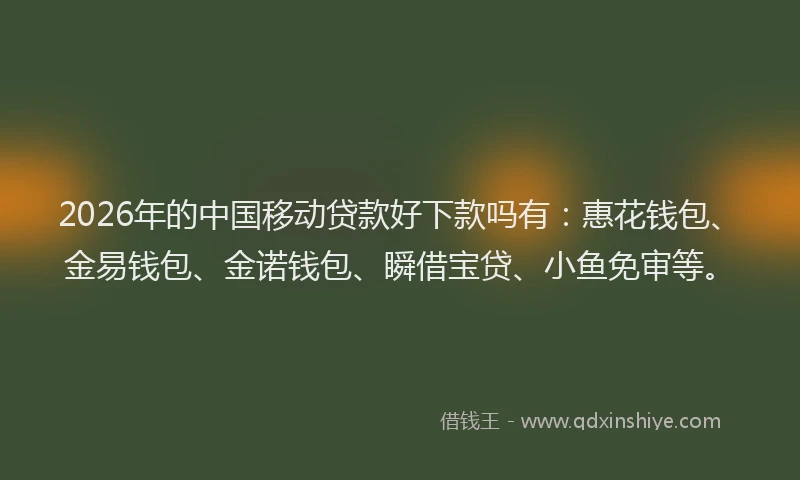 2026年的中国移动贷款好下款吗有：惠花钱包、金易钱包、金诺钱包、瞬借宝贷、小鱼免审等。