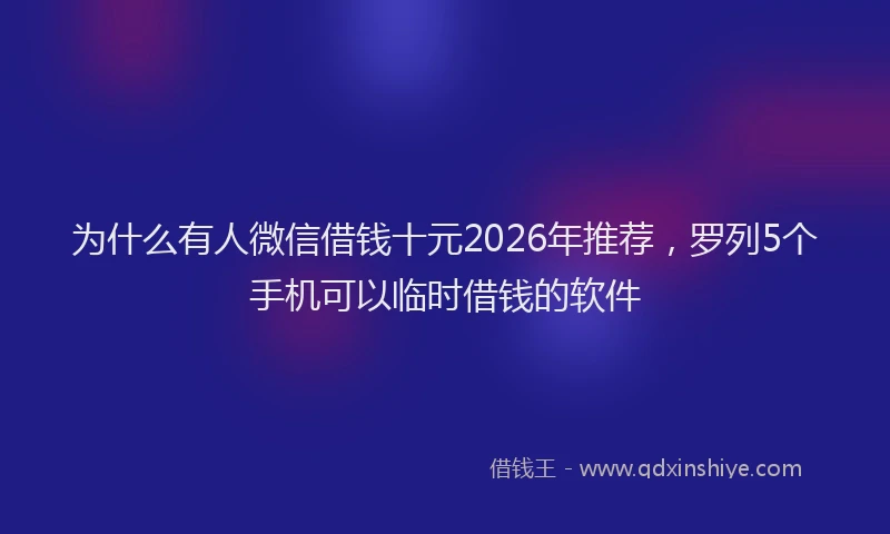 为什么有人微信借钱十元2026年推荐,罗列5个手机可以临时借钱的软件
