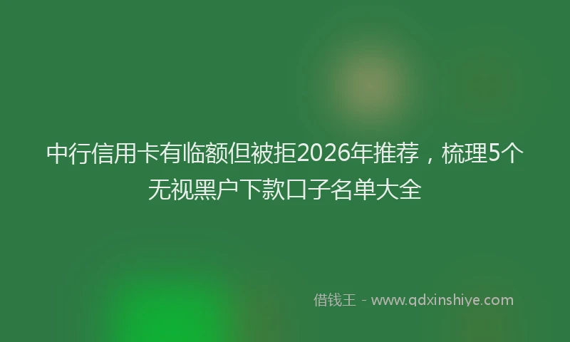 中行信用卡有临额但被拒2026年推荐，梳理5个无视黑户下款口子名单大全