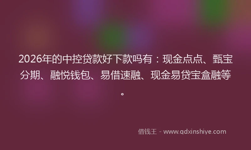 2026年的中控贷款好下款吗有：现金点点、甄宝分期、融悦钱包、易借速融、现金易贷宝盒融等。