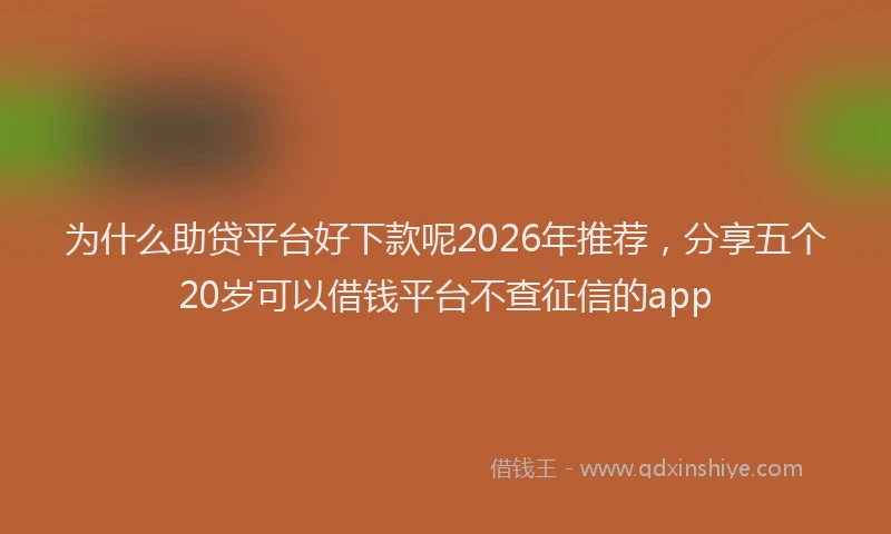 为什么助贷平台好下款呢2026年推荐,分享五个20岁可以借钱平台不查征信的app