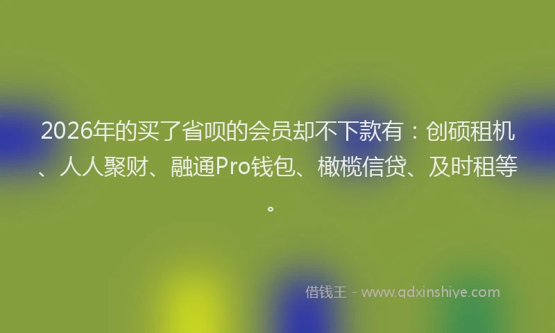 2026年的买了省呗的会员却不下款有：创硕租机、人人聚财、融通Pro钱包、橄榄信贷、及时租等。
