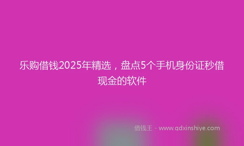 乐购借钱2025年精选，盘点5个手机身份证秒借现金的软件
