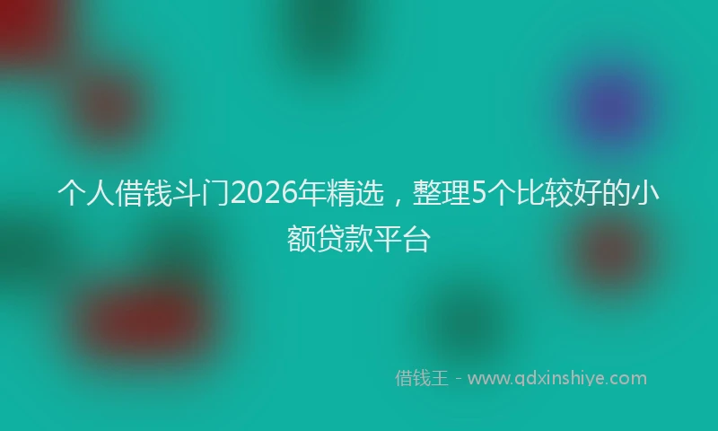 个人借钱斗门2026年精选，整理5个比较好的小额贷款平台