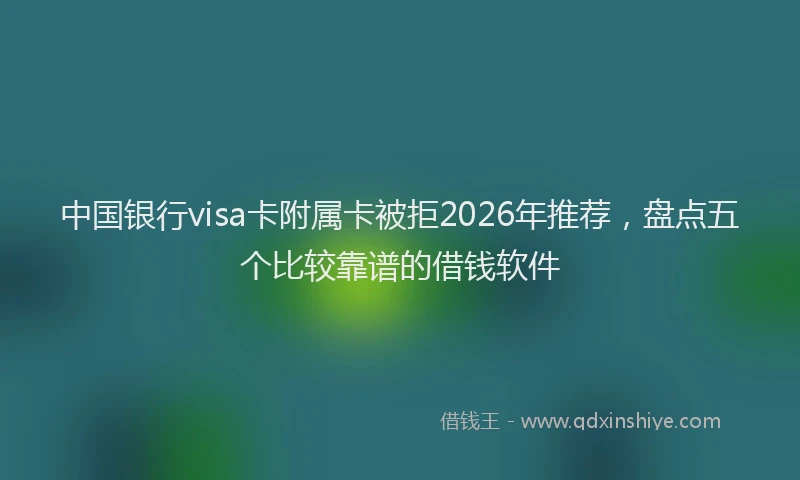 中国银行visa卡附属卡被拒2026年推荐，盘点五个比较靠谱的借钱软件