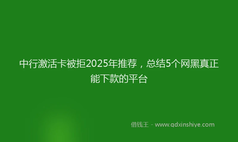 中行激活卡被拒2025年推荐,总结5个网黑真正能下款的平台