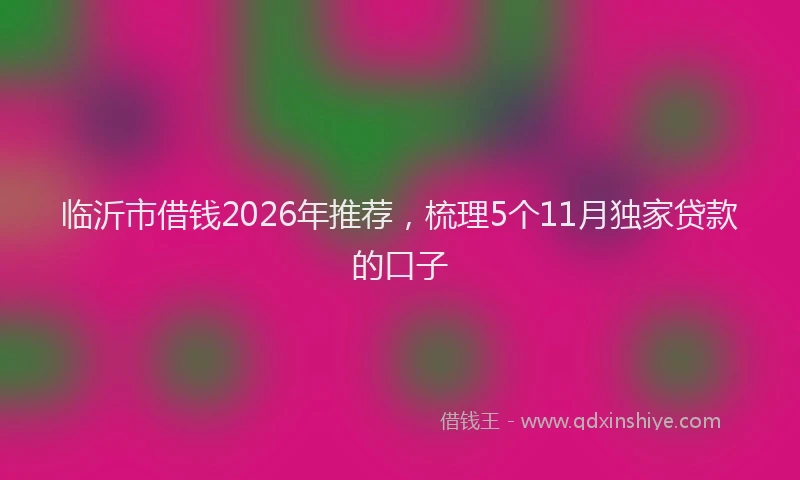 临沂市借钱2026年推荐，梳理5个11月独家贷款的口子