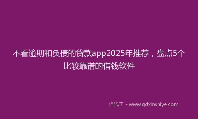 不看逾期和负债的贷款app2025年推荐，盘点5个比较靠谱的借钱软件